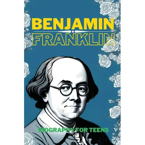 Benjamin Franklin: Biography for Teens