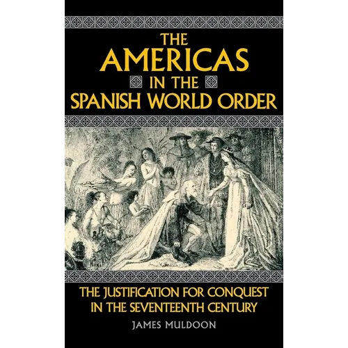 The Americas in the Spanish World Order: The Justification for Conquest in the Seventeenth Century