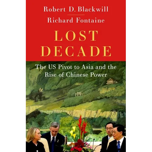 Lost Decade: The Us Pivot to Asia and the Rise of Chinese Power