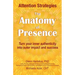 The Anatomy of Presence: Turn your inner authenticity into outer impact and success