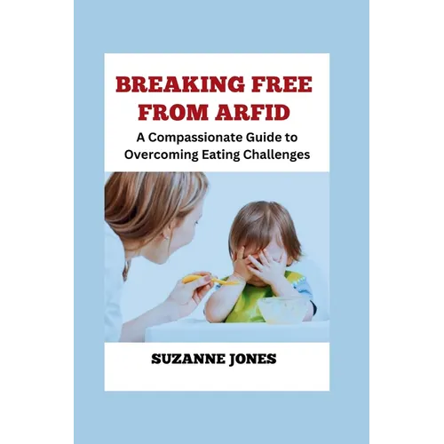 BREAKING FREE From ARFID: A Compassionate Guide to Overcoming Eating Challenges