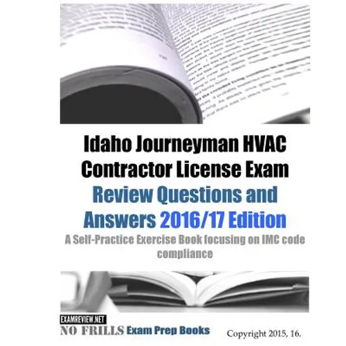 Idaho Journeyman HVAC Contractor License Exam Review Questions and Answers 2016/17 Edition: A Self-Practice Exercise Book focusing on IMC code complia