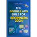 The Google Ads Bible for Beginners 2024: Gain Mastery in Driving Sales, Leads Conversion, Brand Visibility, Stay on Budget, Optimize ROI, and Reach Yo