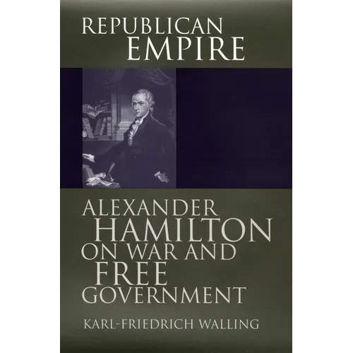 Republican Empire: Alexander Hamilton on War and Free Government