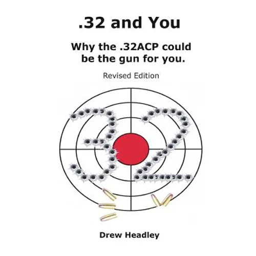 .32 and You: Why the .32ACP could be the gun for you. Revised Edition