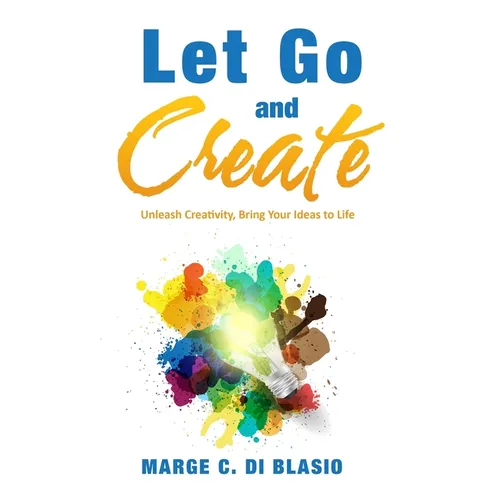 Let Go and Create: Unleash Creativity, Bring Your Ideas to Life