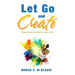 Let Go and Create: Unleash Creativity, Bring Your Ideas to Life