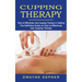 Cupping Therapy: How to Effectively Use Cupping Therapy in Healing (The Definitive Guide on How to Effectively Use Cupping Therapy)