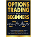 Options Trading for Beginners: A Guide to Maximize Profit, Reduce Trading Risk and Mistakes, and Get Valuable Time Back in Your Daily Life