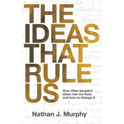 The Ideas That Rule Us: How other people's ideas rule our lives and how to change it.