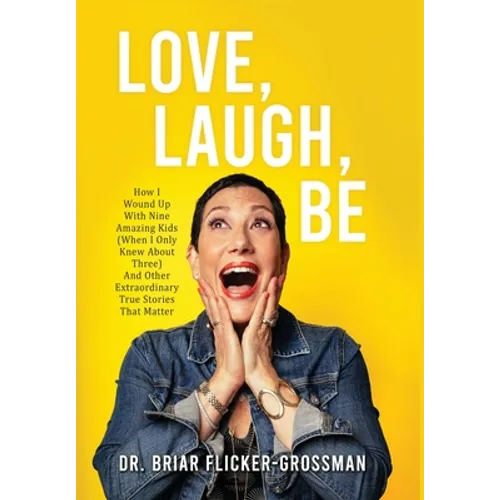 Love, Laugh, Be: How I Wound Up With Nine Amazing Kids (When I Only Knew About Three) And Other Extraordinary True Stories That Matter