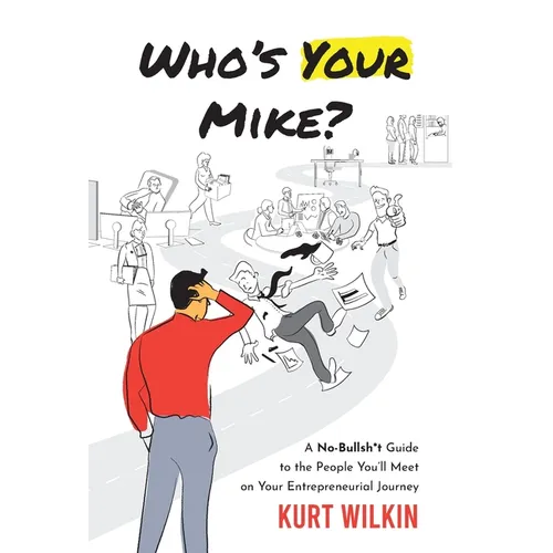 Who's Your Mike?: A No-Bullshit Guide to the People You'll Meet on Your Entrepreneurial Journey