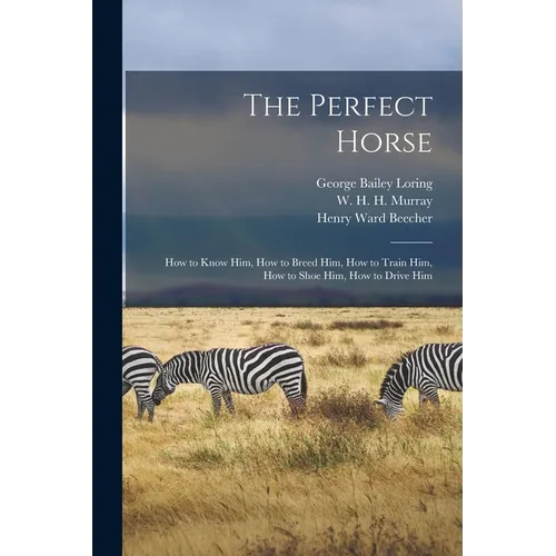 The Perfect Horse: How to Know Him, How to Breed Him, How to Train Him, How to Shoe Him, How to Drive Him
