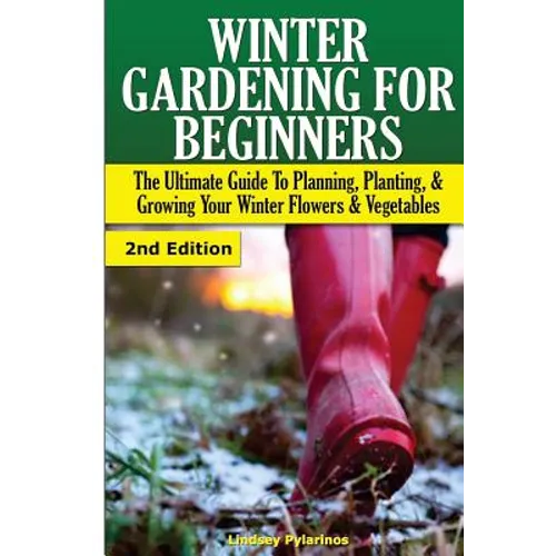 Winter Gardening for Beginners: The Ultimate Guide to Planning, Planting & Growing Your Winter Flowers and Vegetables