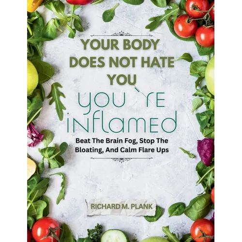 Your Body Does Not Hate You, You're Inflamed: Beat The Brain Fog, Stop The Bloating, And Calm Flare Ups