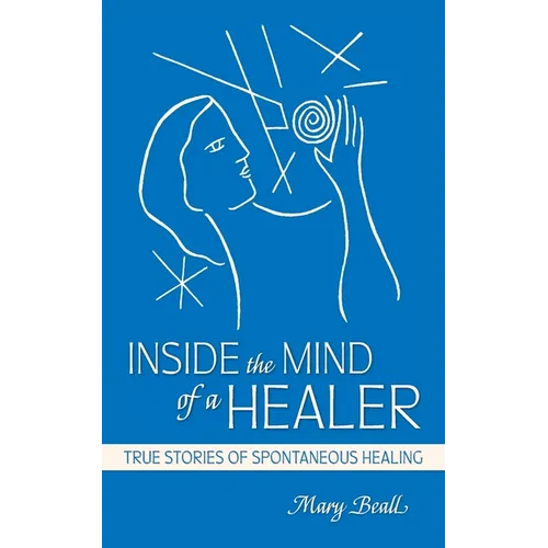 Inside the Mind of a Healer: True Stories of Spontaneous Healing