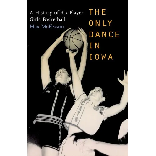 The Only Dance in Iowa: A History of Six-Player Girls' Basketball