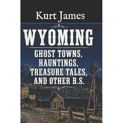 WYOMING GHOST TOWNS, HAUNTINGS, TREASURE TALES, and OTHER BS