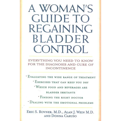 A Woman's Guide to Regaining Bladder Control: Everything You Need to Know for the Diagnosis and Cure of Incontinence