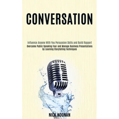 Conversation: Overcome Public Speaking Fear and Manage Business Presentations by Learning Storytelling Techniques (Influence Anyone With You Persuasio