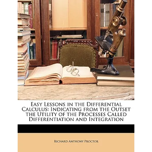 Easy Lessons in the Differential Calculus: Indicating from the Outset the Utility of the Processes Called Differentiation and Integration