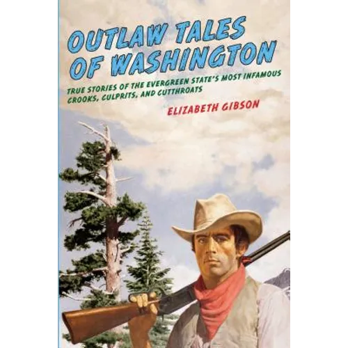 Outlaw Tales of Washington: True Stories Of The Evergreen State's Most Infamous Crooks, Culprits, And Cutthroats