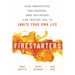 Firestarters: How Innovators, Instigators, and Initiators Can Inspire You to Ignite Your Own Life