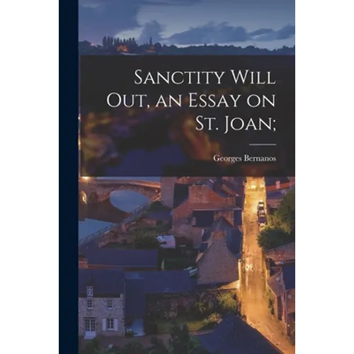 Sanctity Will out, an Essay on St. Joan;
