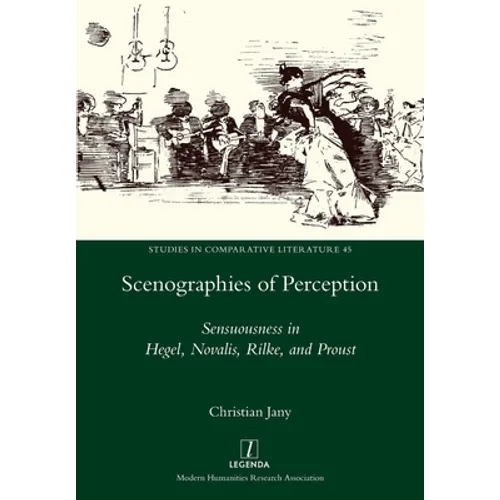 Scenographies of Perception: Sensuousness in Hegel, Novalis, Rilke, and Proust