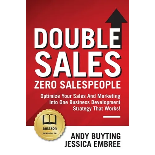 Double Sales / Zero Salespeople: Optimize Your Sales And Marketing Into One Business Development Strategy That Works!