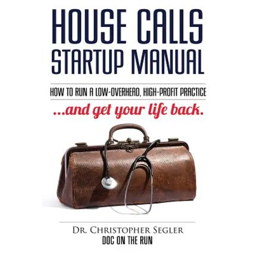 House Calls Startup Manual: How to Run a Low-overhead, High-profit Practice and Get Your Life Back