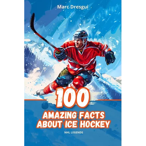 100 Amazing Facts About Ice Hockey: NHL Legends
