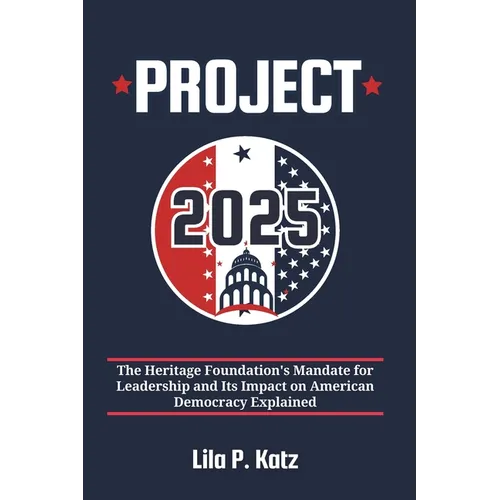 Project 2025: The Heritage Foundation's Mandate for Leadership and Its Impact on American Democracy Explained