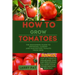 How to Grow Tomatoes: The beginners guide to growing, caring and harvesting tomato from seed