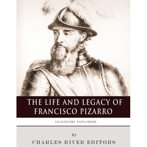 Legendary Explorers: The Life and Legacy of Francisco Pizarro
