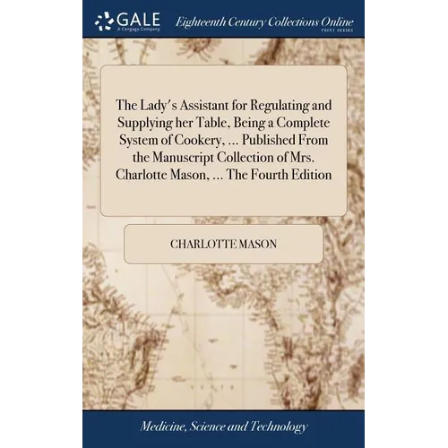 The Lady's Assistant for Regulating and Supplying her Table, Being a Complete System of Cookery, ... Published From the Manuscript Collection of Mrs.