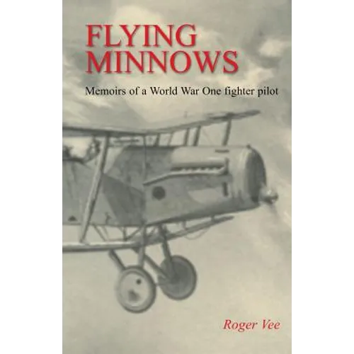 Flying Minnows: Memoirs of a World War One fighter pilot, from training in Canada to the Front Line, 1917 - 1918