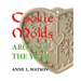 Cookie Molds Around the Year: An Almanac of Molds, Cookies, and Other Treats for Christmas, New Year's, Valentine's Day, Easter, Halloween, Thanksgivi