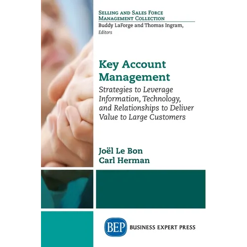 Key Account Management: Strategies to Leverage Information, Technology, and Relationships to Deliver Value to Large Customers