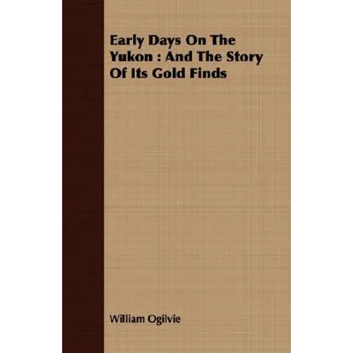Early Days On The Yukon: And The Story Of Its Gold Finds
