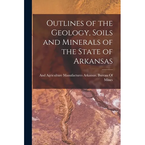 Outlines of the Geology, Soils and Minerals of the State of Arkansas