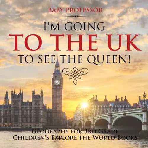 I'm Going to the UK to See the Queen! Geography for 3rd Grade Children's Explore the World Books