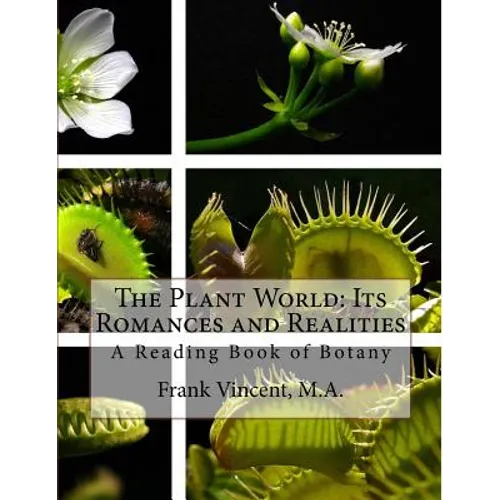 The Plant World: Its Romances and Realities: A Reading Book of Botany