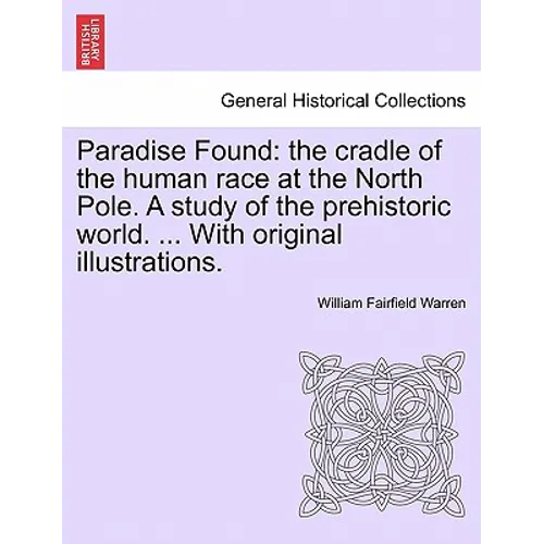 Paradise Found: the cradle of the human race at the North Pole. A study of the prehistoric world. ... With original illustrations.