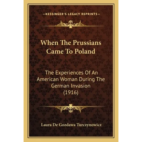 When The Prussians Came To Poland: The Experiences Of An American Woman During The German Invasion (1916)