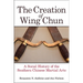 The Creation of Wing Chun: A Social History of the Southern Chinese Martial Arts