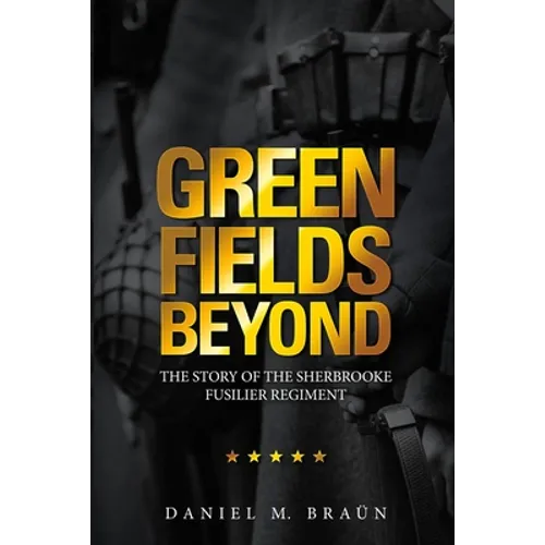 Green Fields Beyond: The Story of the Sherbrooke Fusilier Regiment