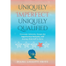 Uniquely Imperfect. Uniquely Qualified.: Overcome Adversity, Escape the Imperfection Mentality, and Journey from Self to Serve