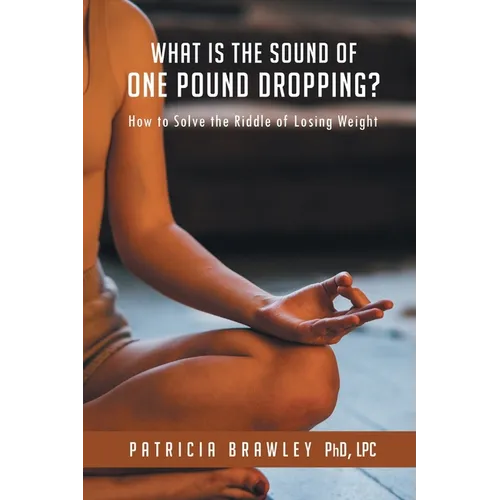 What is the Sound of One Pound Dropping?: How to Solve the Riddle of Losing Weight