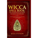 Wicca Spell Book - Hardcover Version: The Ultimate Wiccan Book on Magic and Witches: A Guide to Witchcraft, Wicca and Magic in the New Age with a Divi